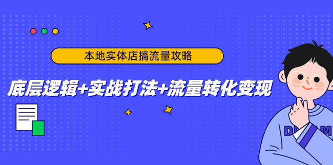 本地实体店搞流量攻略：底层逻辑+实战打法+流量转化变现-学习资源库