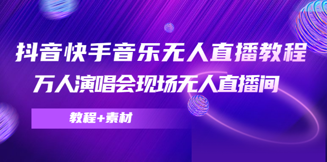 抖音快手音乐无人直播教程，万人演唱会现场无人直播间（教程+素材）-学习资源库