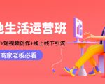 本地生活运营班:账号运营+短视频创作+线上线下引流,商家老板必看-学习资源库
