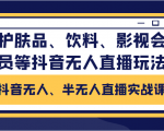 抖音无人、半无人直播实战课,护肤品、饮料、影视会员等抖音无人直播玩法-学习资源库