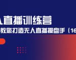 无人直播训练营：手把手教您打造无人直播操盘手（16节课时）-学习资源库