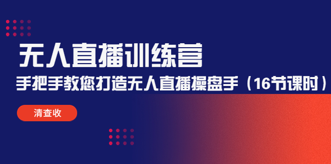 无人直播训练营：手把手教您打造无人直播操盘手（16节课时）-学习资源库