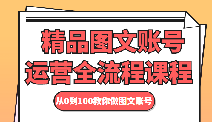 精品图文账号运营全流程课程 从0到100教你做图文账号-学习资源库