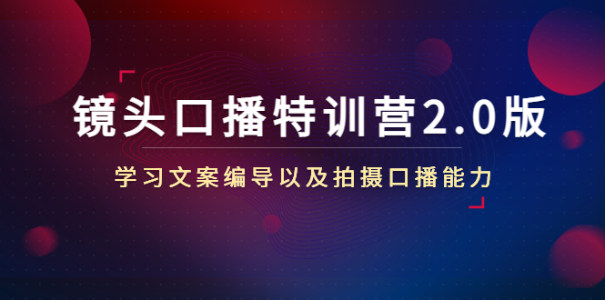 镜头口播特训营2.0版，学习文案编导以及拍摄口播能力（50节课时）-学习资源库