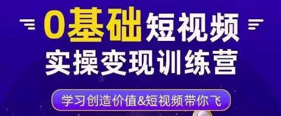 0基础短视频实操变现训练营，3大体系成就百万大V-学习资源库