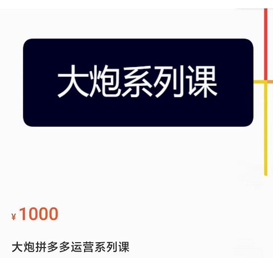 大炮拼多多运营系列课，各类​玩法合集，拼多多运营玩法实操-学习资源库