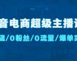 抖音电商超级主播课：0基础、0粉丝、0流量、爆单实操！-学习资源库