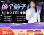 换个脑子3小时入门短视频创作,短视频创作入门必修课-学习资源库