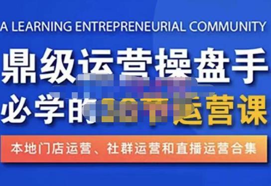 鼎级运营操盘手必学的38节运营课，深入简出通俗易懂地讲透，一个人就能玩转的本地化生意运营技能-学习资源库
