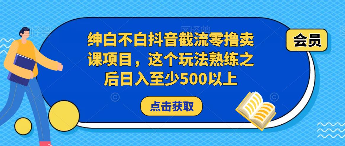 绅白不白抖音截流零撸卖课项目，这个玩法熟练之后日入至少500以上-学习资源库