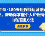 小平哥·180天短视频运营陪跑训练营,帮助你掌握个人IP账号从0-1的搭建方法-学习资源库