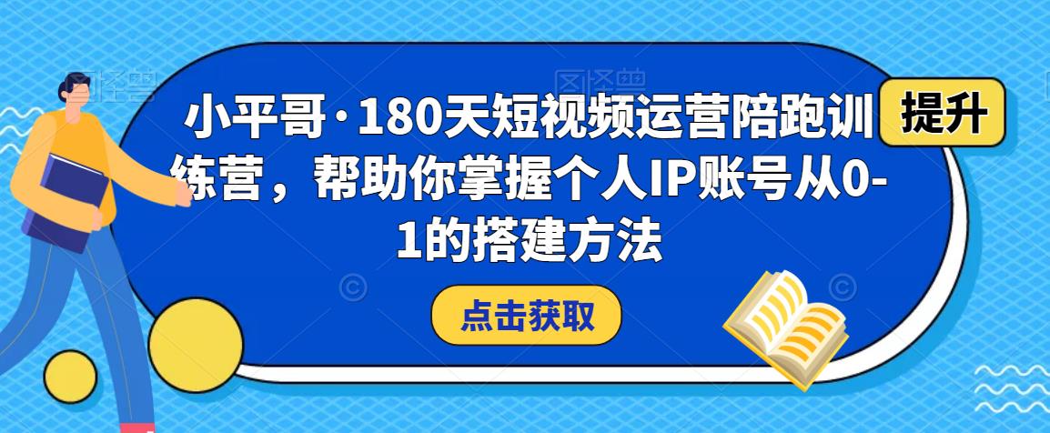 小平哥·180天短视频运营陪跑训练营，帮助你掌握个人IP账号从0-1的搭建方法-学习资源库