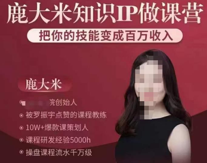 鹿大米知识IP做课营，把你的技能变成百万收入，陪你打出磨人生第费付门一课！-学习资源库