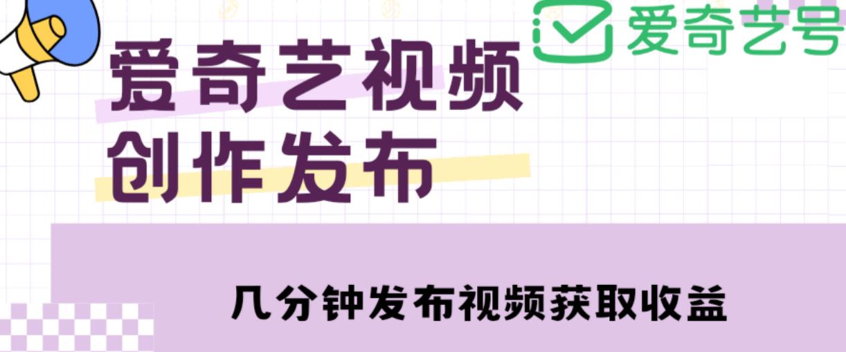 爱奇艺号视频发布，每天只需花几分钟即可发布视频，简单操作收入过万【教程+涨粉攻略】-学习资源库