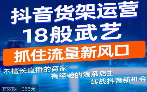 抖音电商新机会，抖音货架运营18般武艺，抓住流量新风口-学习资源库