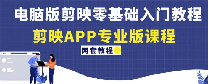 电脑版剪映零基础入门教程+剪映APP专业版课程（两套教程）-学习资源库
