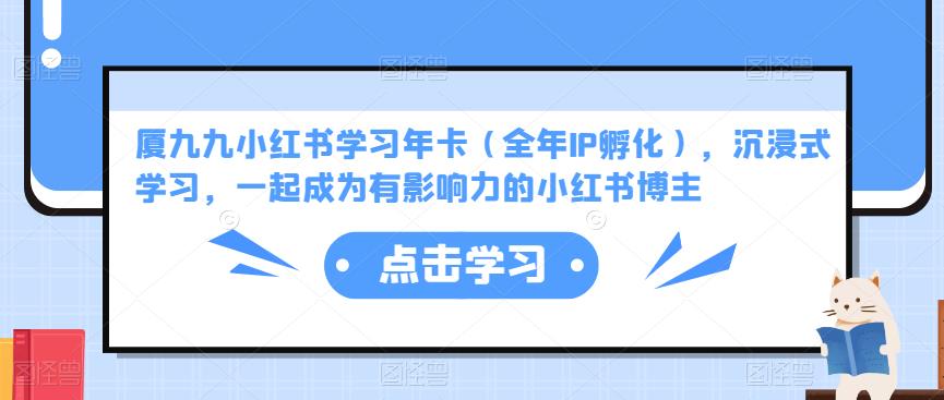 厦九九小红书学习年卡（全年IP孵化），沉浸式学习，一起成为有影响力的小红书博主-学习资源库