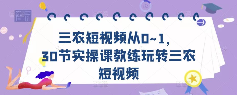 三农短视频从0~1，​30节实操课教练玩转三农短视频-学习资源库