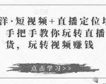 于洋·短视频+直播定位培训,手把手教你玩转直播卖货,玩转视频赚钱-学习资源库