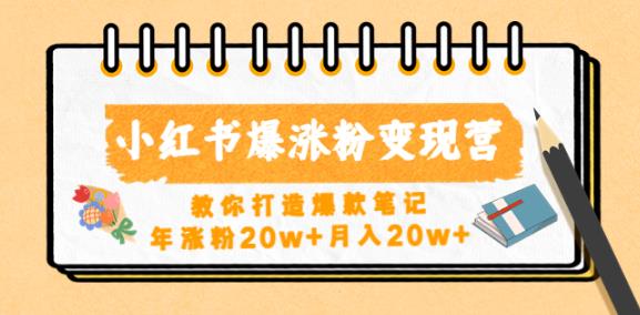 小红书爆涨粉变现营，教你打造爆款笔记，年涨粉20w+月入20w-学习资源库