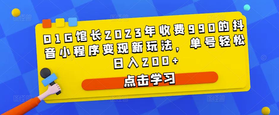 D1G馆长2023年收费990的抖音小程序变现新玩法，单号轻松日入200+-学习资源库