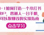 从0-1如何打造一个小红书爆款IP，普通人一台手机，就可以狠赚钱的实操指南-学习资源库