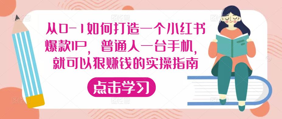 从0-1如何打造一个小红书爆款IP，普通人一台手机，就可以狠赚钱的实操指南-学习资源库
