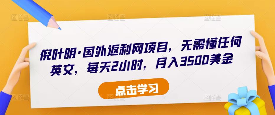 倪叶明·国外返利网项目，无需懂任何英文，每天2小时，月入3500美金-学习资源库
