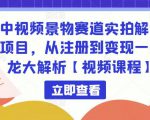 中视频景物赛道实拍解说项目,从注册到变现一条龙大解析【视频课程】-学习资源库