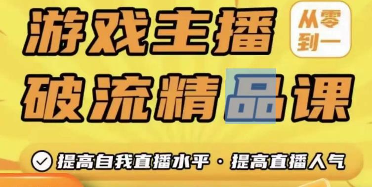 游戏主播破流精品课，从零到一提升直播间人气，提高自我直播水平，提高直播人气-学习资源库
