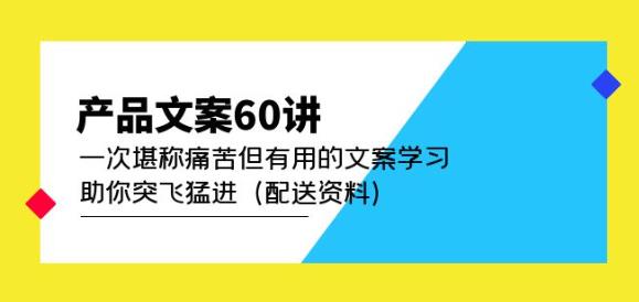 产品文案60讲：一次堪称痛苦但有用的文案学习助你突飞猛进（配送资料）-学习资源库