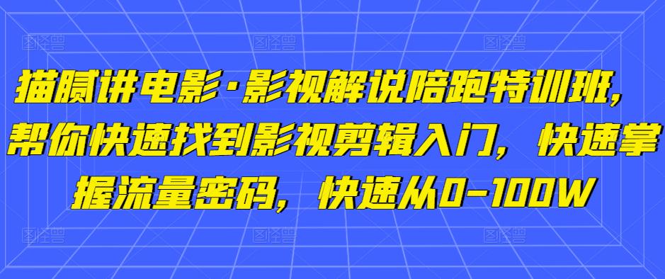 猫腻讲电影·影视解说陪跑特训班，帮你快速找到影视剪辑入门，快速掌握流量密码，快速从0-100W-学习资源库