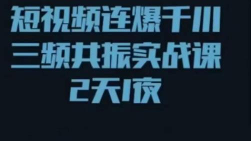 短视频连爆千川三频共振实战课，针对千川如何投放，视频如何打爆专门讲解-学习资源库