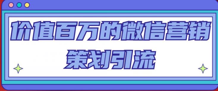 价值百万的微信营销策划引流系列课，每天引流100精准粉-学习资源库