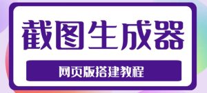 2023最新在线截图生成器源码+搭建视频教程，支持电脑和手机端在线制作生成-学习资源库