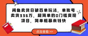 闲鱼卖货日破百单玩法，单账号卖货336万，超简单的0门槛变现项目，简单粗暴来钱快-学习资源库