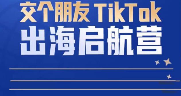 TikTok商家出海启航营：教你TikTok跨境电商的底层逻辑，即使是零基础的你也可以快速上手-学习资源库