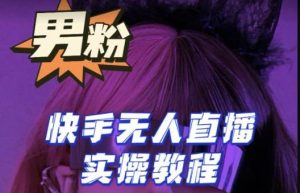 【男粉落地项目】零基础玩转男粉快手无人直播月入3w+，2023快手无人直播实操教程-学习资源库