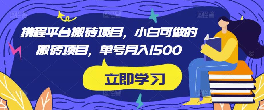 携程平台搬砖项目，小白可做的搬砖项目，单号月入1500-学习资源库