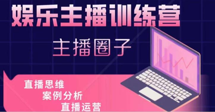 娱乐主播训练营，主播思维培训，直播思维+案例分析+直播运营-学习资源库