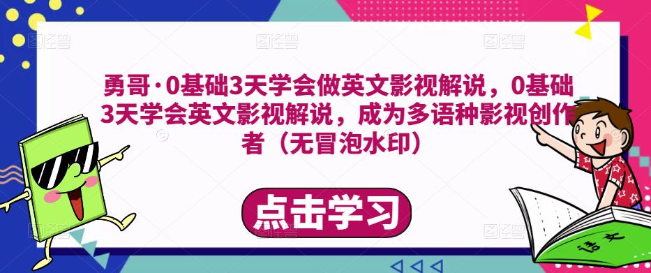勇哥·0基础3天学会做英文影视解说，0基础3天学会英文影视解说，成为多语种影视创作者-学习资源库