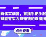 直播孵化实训营,直播手把手起号,赋能有实力想赚钱的直播团队-学习资源库