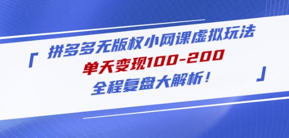黄岛主拼多多无版权小网课虚拟玩法，单天变现100-200，全程复盘大解析！-学习资源库