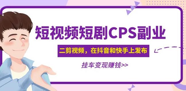 黄岛主·短视频短剧CPS副业项目：二剪视频在抖音和快手上发布，挂车变现-学习资源库