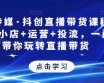 星玥传媒·抖创直播带货课程，达人+小店+运营+投流，一门课带你玩转直播带货-学习资源库