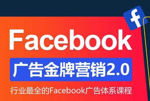 Facebook广告营销体系化教程，Facebook广告金牌营销2.0，行业最全的Facebook广告体系课程-学习资源库