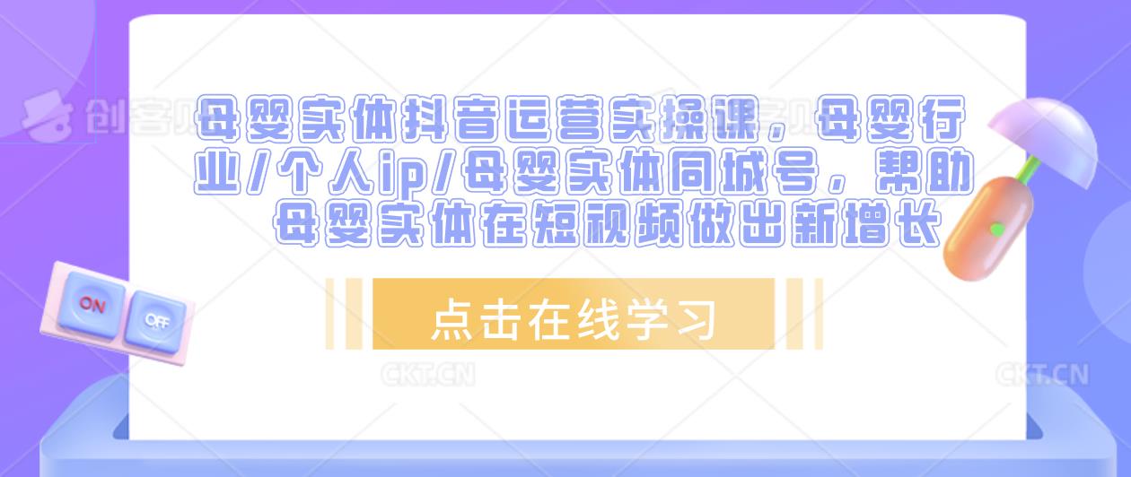 母婴实体抖音运营实操课，母婴行业/个人ip/母婴实体同城号，帮助母婴实体在短视频做出新增长-学习资源库