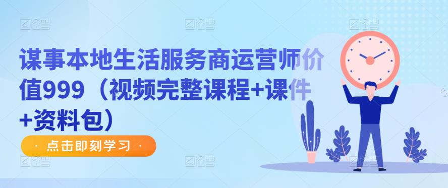 谋事本地生活服务商运营师价值999（视频完整课程+课件+资料包）-学习资源库