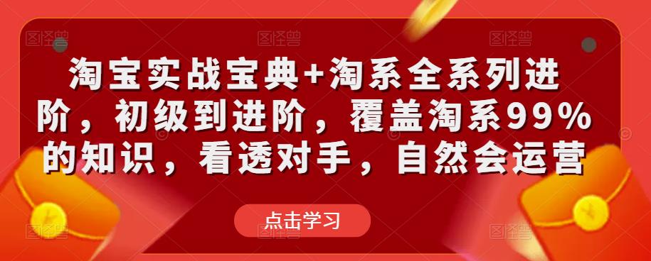 淘宝实战宝典+淘系全系列进阶，初级到进阶，覆盖淘系99%的知识，看透对手，自然会运营-学习资源库
