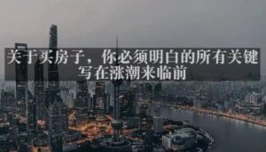 灏泽最新付费文章共享·《关于买房子,你必须明白的所有关键-写在涨潮来临前》-学习资源库